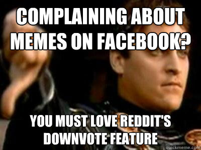 Complaining about memes on facebook? You must love reddit's downvote feature - Complaining about memes on facebook? You must love reddit's downvote feature  Downvoting Roman
