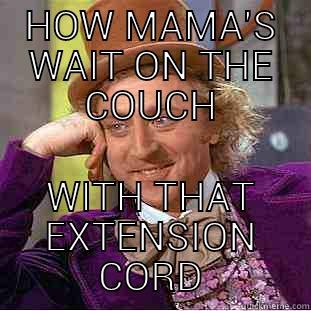 HOW MAMA'S WAIT ON THE COUCH WITH THAT EXTENSION CORD Condescending Wonka