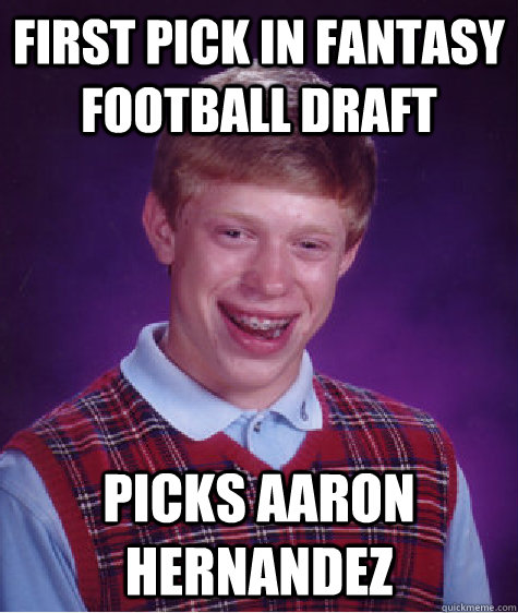 First pick in Fantasy Football Draft picks Aaron Hernandez  Bad Luck Brian