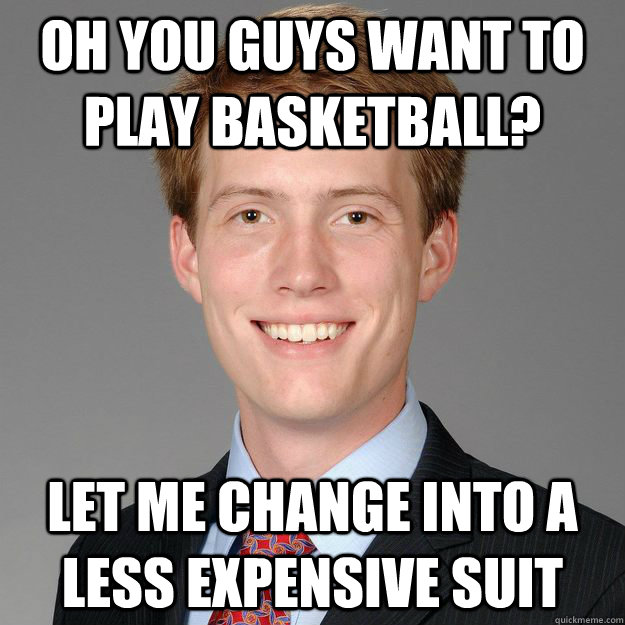 Oh you guys want to play basketball? Let me change into a less expensive suit  