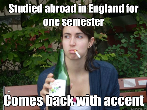 Studied abroad in England for one semester Comes back with accent  Study Abroad Bitch