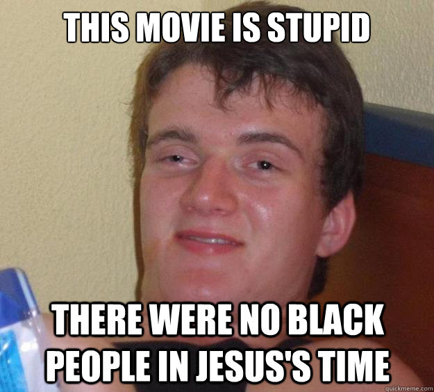 This movie is stupid There were no black people in jesus's time  10 Guy