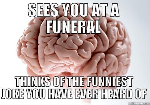 SEES YOU AT A FUNERAL THINKS OF THE FUNNIEST JOKE YOU HAVE EVER HEARD OF Scumbag Brain