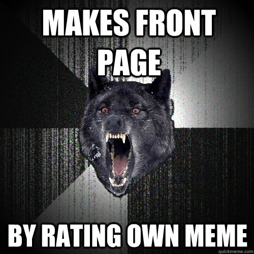 MAKES FRONT PAGE BY RATING OWN MEME  Insanity Wolf