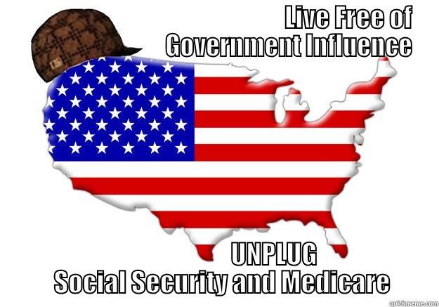                                                          LIVE FREE OF                                   GOVERNMENT INFLUENCE                        UNPLUG   SOCIAL SECURITY AND MEDICARE Scumbag america