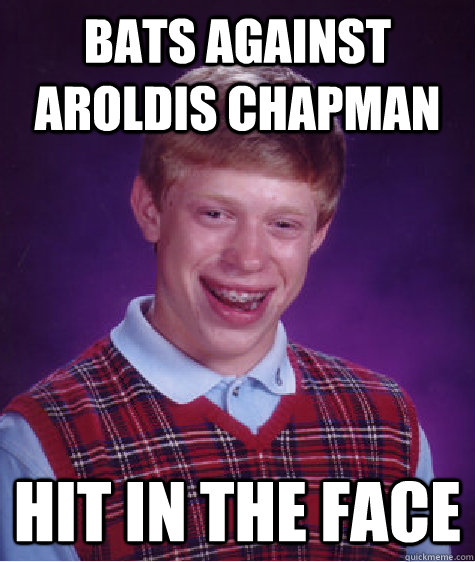 bats against Aroldis chapman hit in the face  Bad Luck Brian