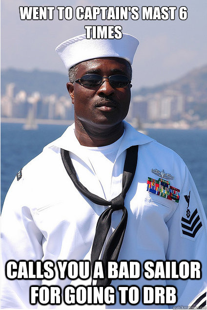 went to captain's mast 6 times calls you a bad sailor for going to DRB  Sat sailor