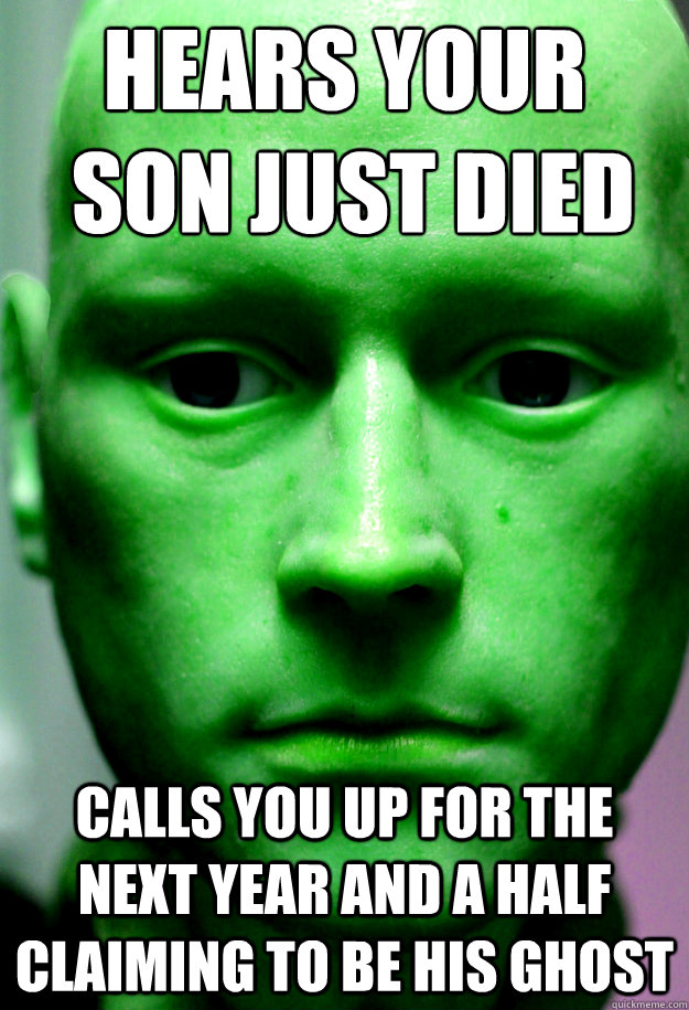 hears your
 son just died calls you up for the next year and a half claiming to be his ghost  