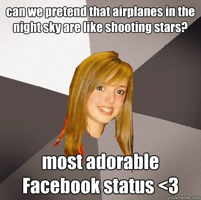 can we pretend that airplanes in the night sky are like shooting stars? most adorable Facebook status <3  Musically Oblivious 8th Grader