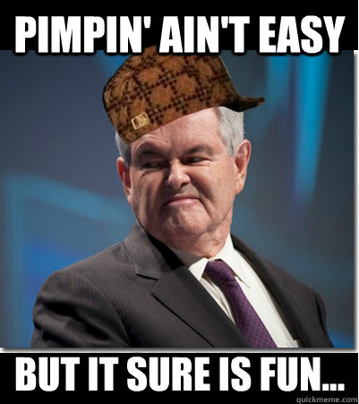 pimpin' ain't easy but it sure is fun...  Scumbag Gingrich