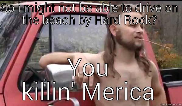 SO I MIGHT NOT BE ABLE TO DRIVE ON THE BEACH BY HARD ROCK? YOU KILLIN' MERICA Almost Politically Correct Redneck