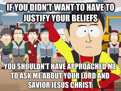 If you didn't want to have to justify your beliefs you shouldn't have approached me to ask me about your lord and savior jesus christ - If you didn't want to have to justify your beliefs you shouldn't have approached me to ask me about your lord and savior jesus christ  Captain Hindsight