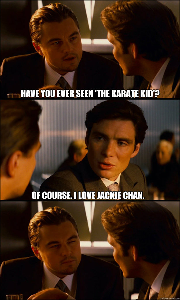 Have you ever seen 'the karate kid'? Of course. I love jackie chan.  Inception