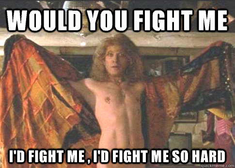 would you fight me i'd fight me , i'd fight me so hard  Silence of the lambs