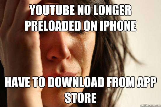 Youtube No longer preloaded on Iphone Have to Download from app store  First World Problems