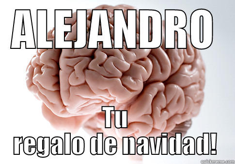 ALEJANDRO TU REGALO DE NAVIDAD! Scumbag Brain