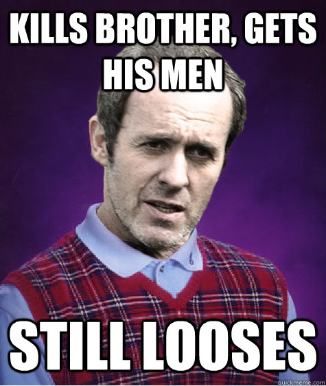 kills brother, gets his men still looses  