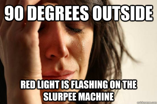 90 Degrees Outside Red light is flashing on the Slurpee Machine  First World Problems