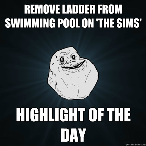 remove ladder from swimming pool on 'the sims' highlight of the day  Forever Alone