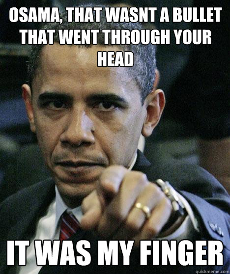 Osama, that wasnt a bullet that went through your head It was my finger  Pissed Off Obama