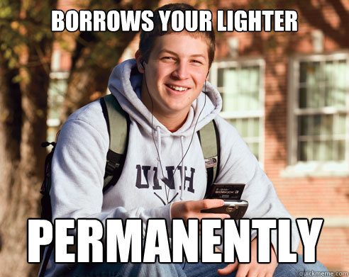 Borrows your Lighter permanently  College Freshman