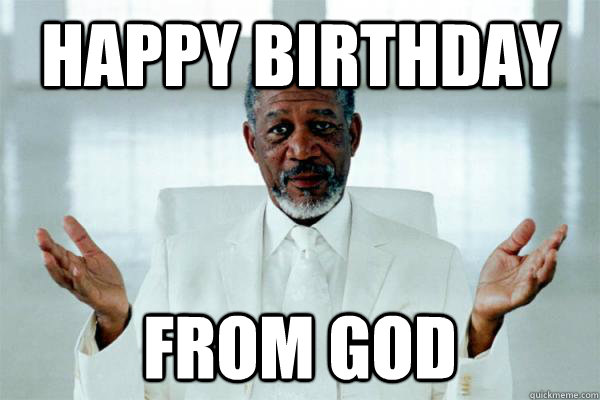 Happy Birthday from god - Happy Birthday from god  Morgan freeman GOD