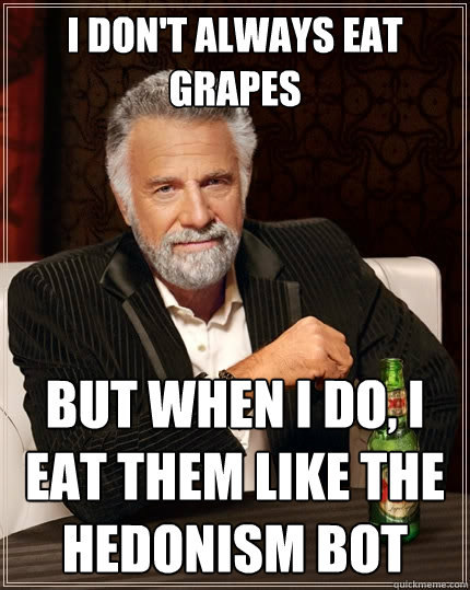 I don't always eat grapes But when I do, I eat them like the Hedonism Bot  The Most Interesting Man In The World