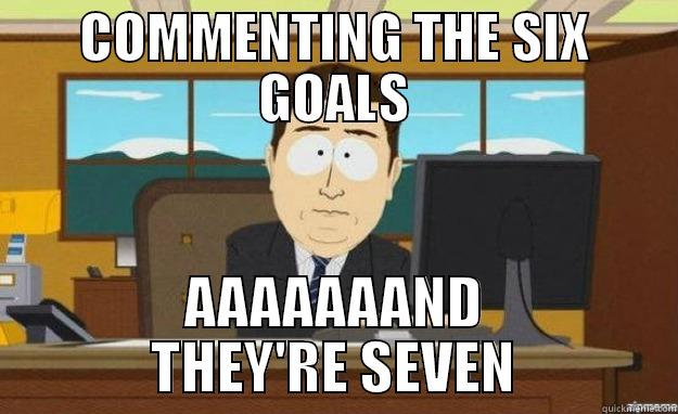 COMMENTING THE SIX GOALS AAAAAAAND THEY'RE SEVEN aaaand its gone