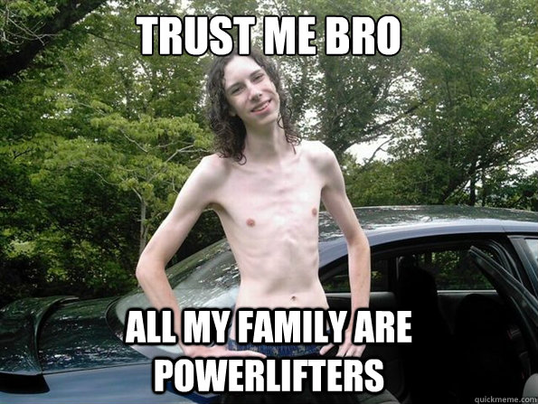 trust me bro all my family are powerlifters  skinny guy