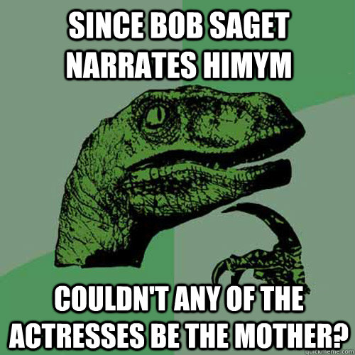 Since Bob Saget narrates HIMYM Couldn't Any of the actresses be the mother? - Since Bob Saget narrates HIMYM Couldn't Any of the actresses be the mother?  Philosoraptor