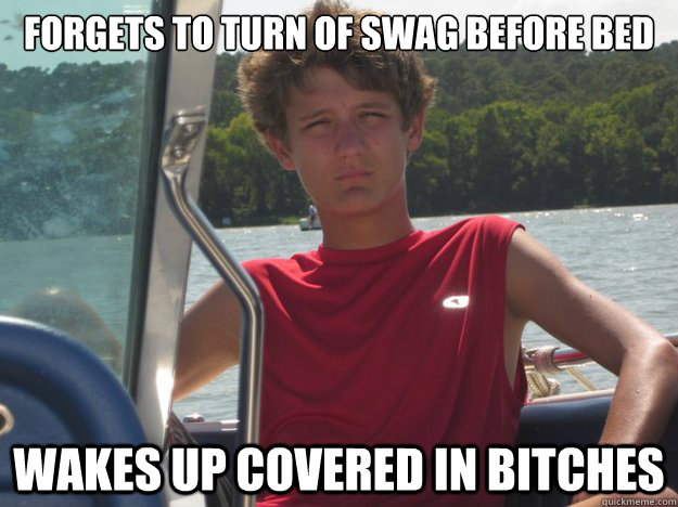 forgets to turn of swag before bed wakes up covered in bitches  