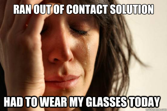Ran out of contact solution Had to wear my glasses today  First World Problems