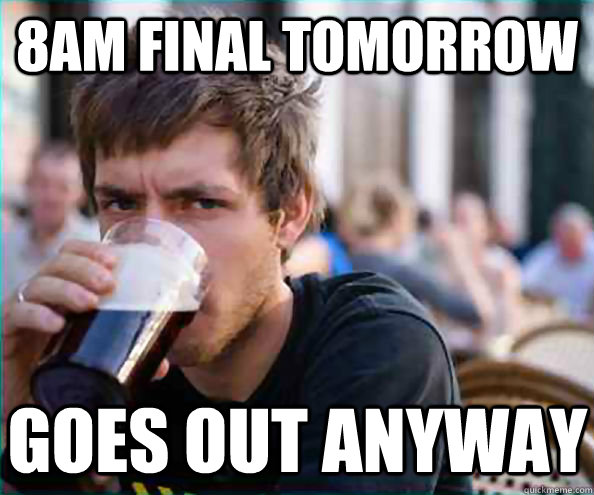 8am final tomorrow goes out anyway  Lazy College Senior