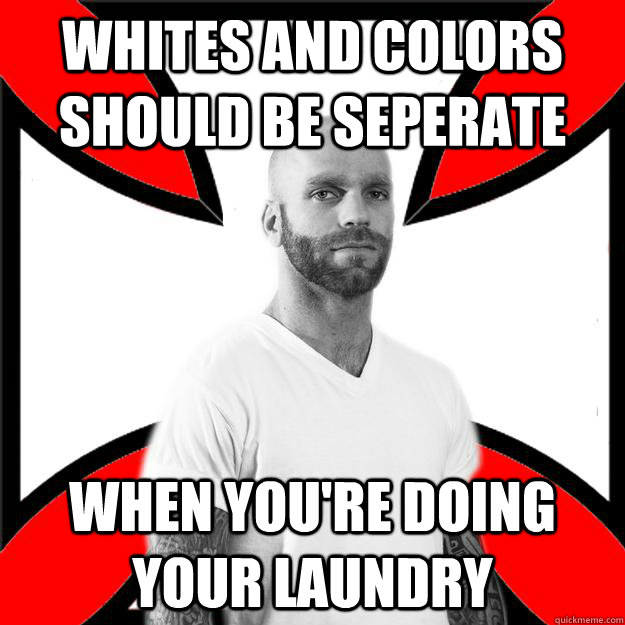 Whites and colors should be seperate when you're doing your laundry  Skinhead with a Heart of Gold