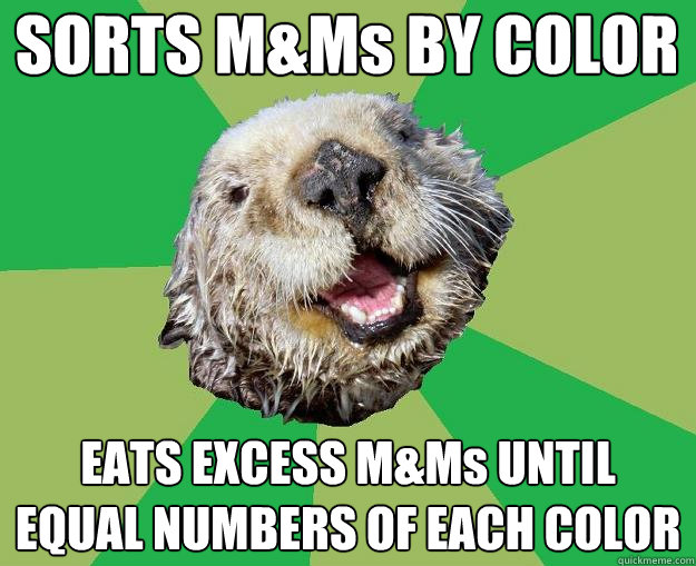 SORTS M&Ms BY COLOR EATS EXCESS M&Ms UNTIL EQUAL NUMBERS OF EACH COLOR  OCD Otter