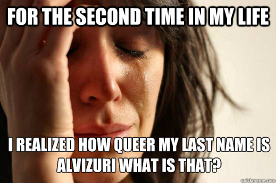 For the second time in my life  i realized how queer my last name is
ALVIZURI what is that?  First World Problems