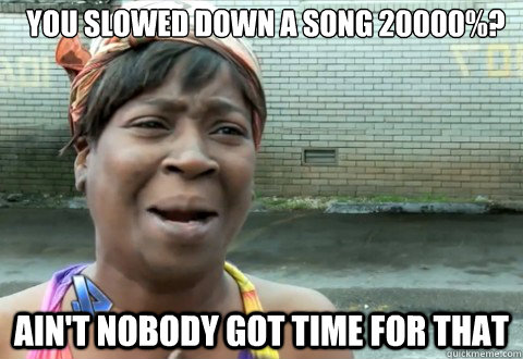 You Slowed down a song 20000%? Ain't Nobody Got Time for that  aintnobody