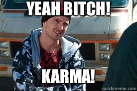 Yeah bitch! Karma! - Yeah bitch! Karma!  Jesse Breaking Bad
