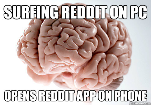 Surfing reddit on pc Opens reddit app on phone - Surfing reddit on pc Opens reddit app on phone  Scumbag Brain