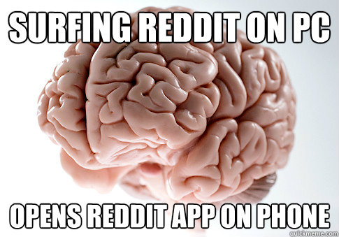 Surfing reddit on pc Opens reddit app on phone  Scumbag Brain