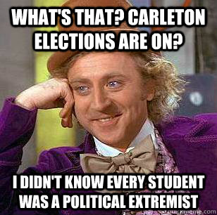 What's that? carleton elections are on? i didn't know every student was a political extremist  Condescending Wonka