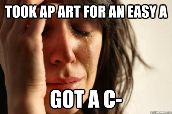 took ap art for an easy a got a c-  First World Problems