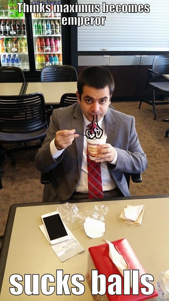 THINKS MAXIMUS BECOMES EMPEROR SUCKS BALLS Misc