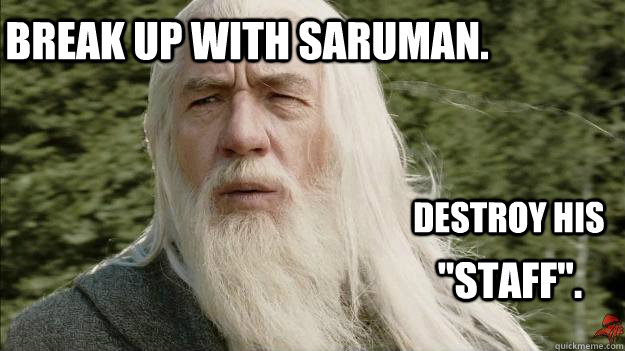 Break up with Saruman. Destroy his 