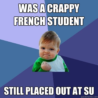 Was a crappy French student still placed out at SU  Success Kid