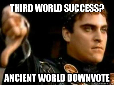 Third world success? ancient world downvote  Downvoting Roman
