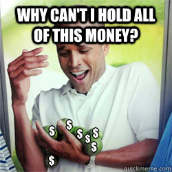 Why Can't I Hold All of This money? $ $ $ $ $ $ $  