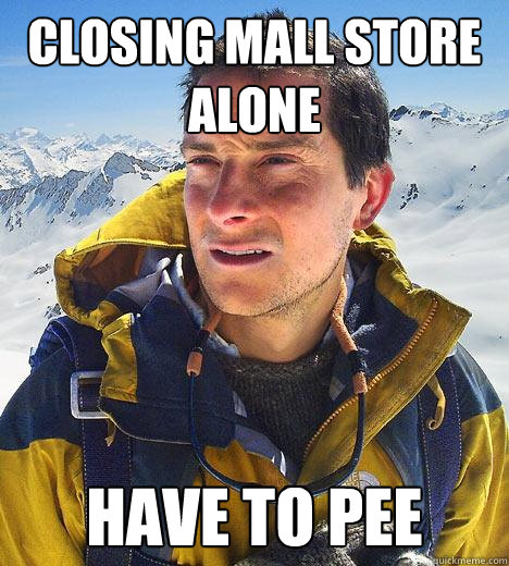 Closing mall store alone Have to pee - Closing mall store alone Have to pee  Bear Grylls