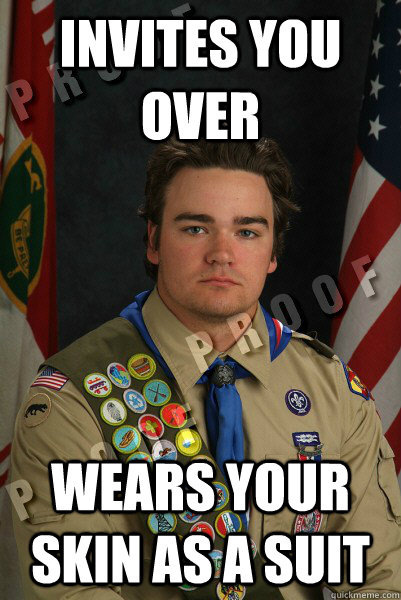 Invites you over wears your skin as a suit - Invites you over wears your skin as a suit  Eagle Scout