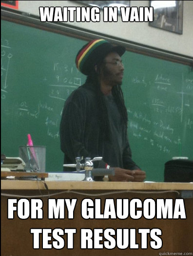waiting in vain for my glaucoma test results  Rasta Science Teacher